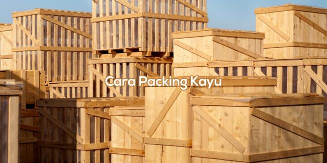 Cara Packing Kayu Yang Benar Dan Barang Wajib Packing Kayu
